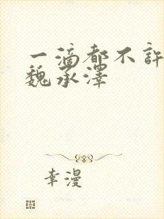 一滴都不许漏 魏承泽