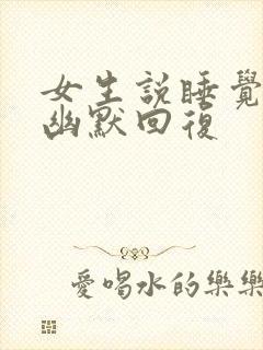 女生说睡觉了吗幽默回复