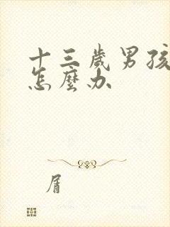 十三岁男孩叛逆怎么办