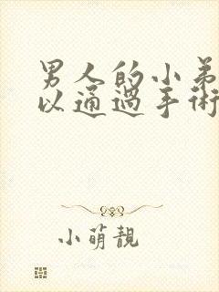 男人的小弟弟可以通过手术延长吗