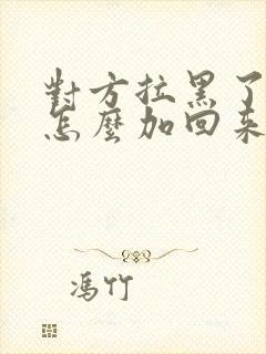 对方拉黑了微信怎么加回来