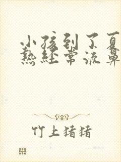 小孩到了夏季天热经常流鼻血怎么回事