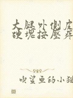 大腿外侧皮下有硬块按压疼痛