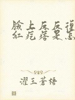 脸上反反复复长红疙瘩是怎么回事