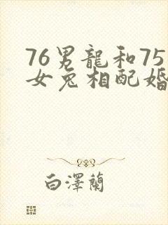 76男龙和75女兔相配婚姻如
