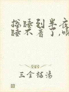 总睡到半夜醒就睡不着了,吃啥好?