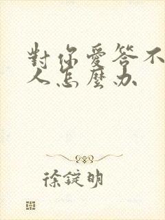 对你爱答不理的人怎么办