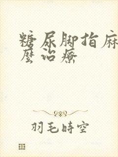 糖尿脚指麻木怎么治疗