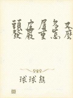 头皮屑多又痒掉发严重怎么治疗