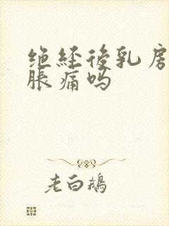 绝经后乳房还会胀痛吗