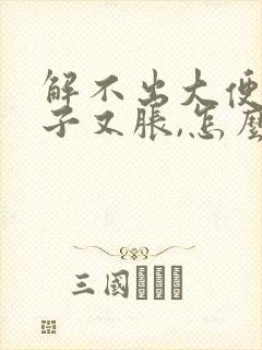 解不出大便但肚子又胀,怎么办