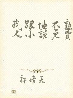 我跟他不熟笑佳人小说免费阅读封面