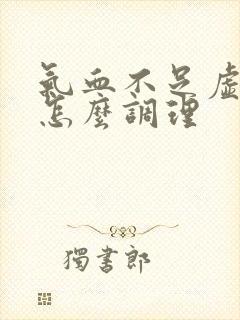 气血不足虚火旺怎么调理