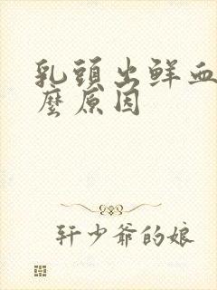 乳头出鲜血是什么原因