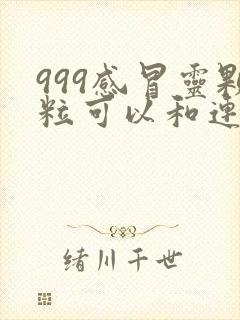 999感冒灵颗粒可以和连花清瘟胶囊一起吃吗