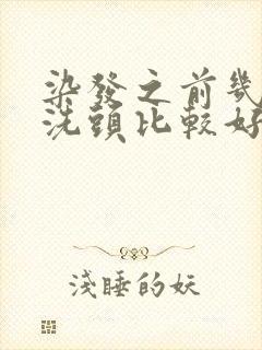 染发之前几天不洗头比较好