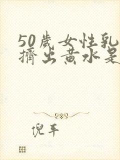 50岁女性乳头挤出黄水是什么情况