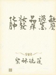 化妆品过敏脸红肿发痒怎么办