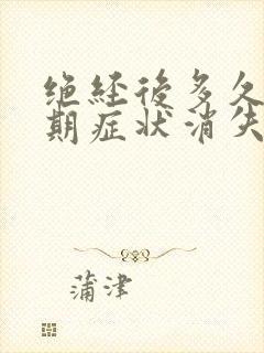 绝经后多久更年期症状消失