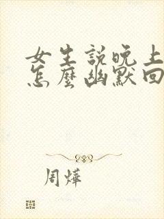 女生说晚上好啊怎么幽默回复