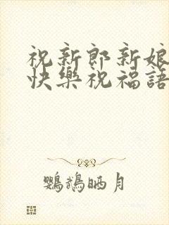 祝新郎新娘新婚快乐祝福语