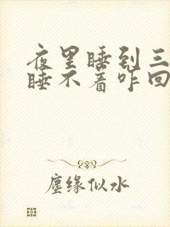 夜里睡到三点后睡不着咋回事