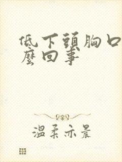 低下头胸口疼怎么回事