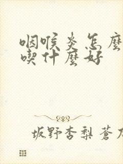 咽喉炎怎么治疗吃什么好