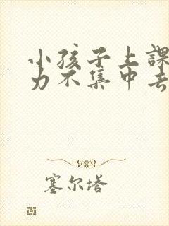 小孩子上课注意力不集中去医院挂什么科