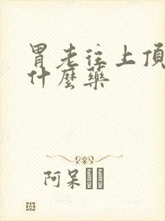 胃老往上顶气吃什么药