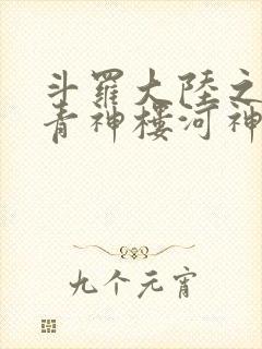 斗罗大陆之神界青神楼河神笔趣阁