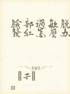 脸部过敏脱皮 发红怎么办