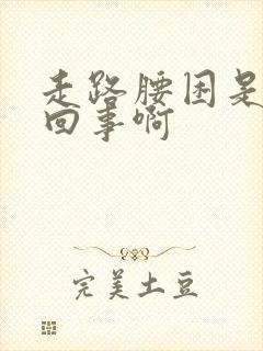 走路腰困是怎么回事啊