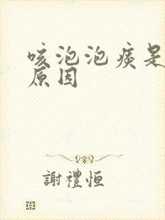 咳泡泡痰是什么原因