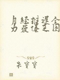 月经推迟全身无力疲倦乏困