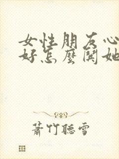 女性朋友心情不好怎么哄她开心句子