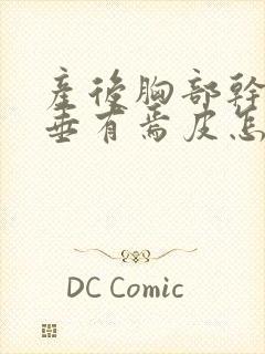 产后胸部干瘪下垂有焉皮怎么恢复封面