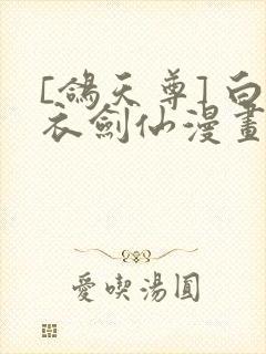 [鸽天尊] 白衣剑仙漫画