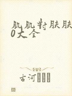 肌肌对肤肤的30大全