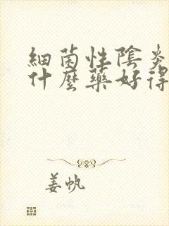 细菌性阴炎用吃什么药好得快