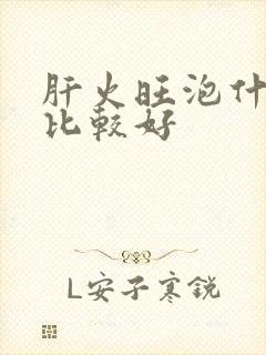 肝火旺泡什么喝比较好