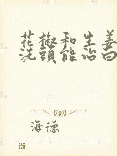 花椒和生姜煮水洗头能治白发吗封面