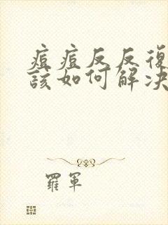 痘痘反反复复应该如何解决