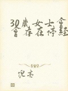 30岁女士会不会存在停经啊