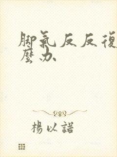 脚气反反复复怎么办