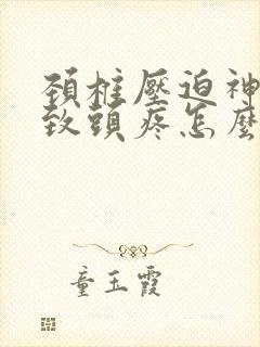 颈椎压迫神经导致头疼怎么治疗