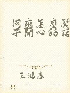 网恋怎么哄女孩子开心的话