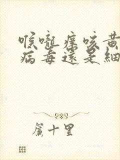 喉咙痒咳黄痰是病毒还是细菌