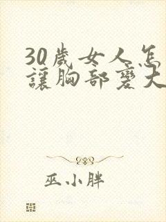 30岁女人怎样让胸部变大