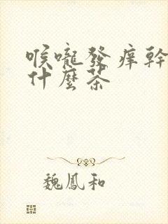 喉咙发痒干咳喝什么茶